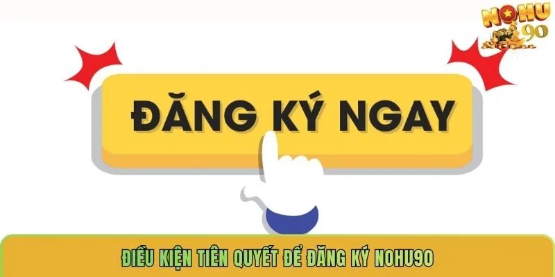 dieu-kien-tien-quyet-de-dang-ky-nohu90