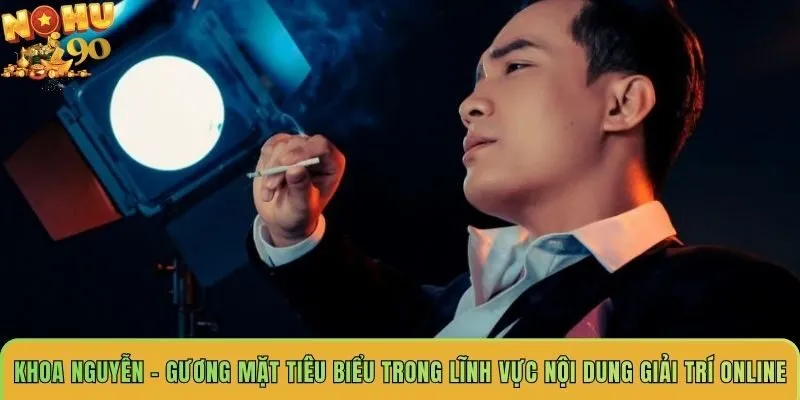khoa-nguyen-guong-mat-tieu-bieu-trong-linh-vuc-noi-dung-giai-tri-online