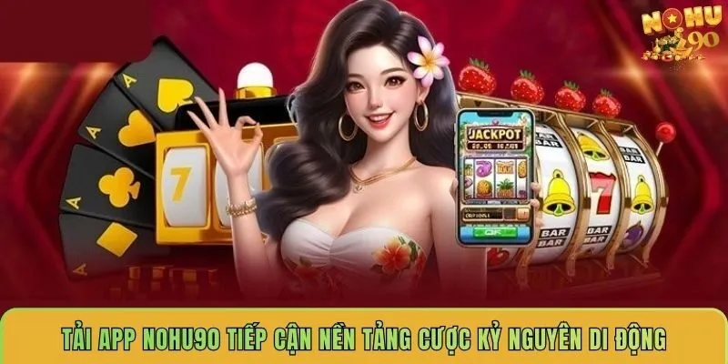 tai-app-nohu90-tiep-can-nen-tang-cuoc-ky-nguyen-di-dong